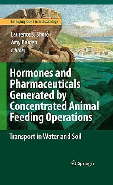 Hormones and Pharmaceuticals Generated by Concentrated Animal Feeding Operations: Transport in Water and Soil by Laurence S. Shore, Amy Pruden