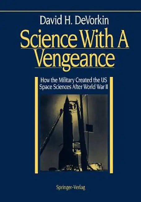 Science with a Vengeance: How the Military Created the Us Space Sciences After World War II by David H. DeVorkin