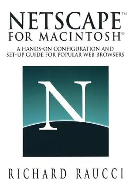 Netscape(tm) for Macintosh(r): A Hands-On Configuration and Set-Up Guide for Popular Web Browsers by Richard Raucci