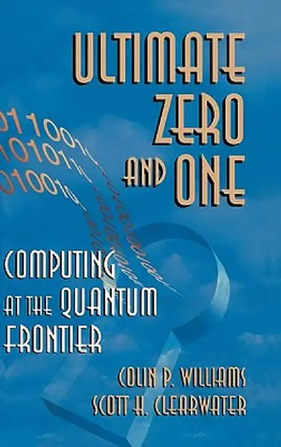 Ultimate Zero and One: Computing at the Edge of Nature by Colin P. Williams