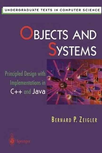 Objects and Systems: Principled Design with Implementations in C++ and Java by Bernard P. Zeigler