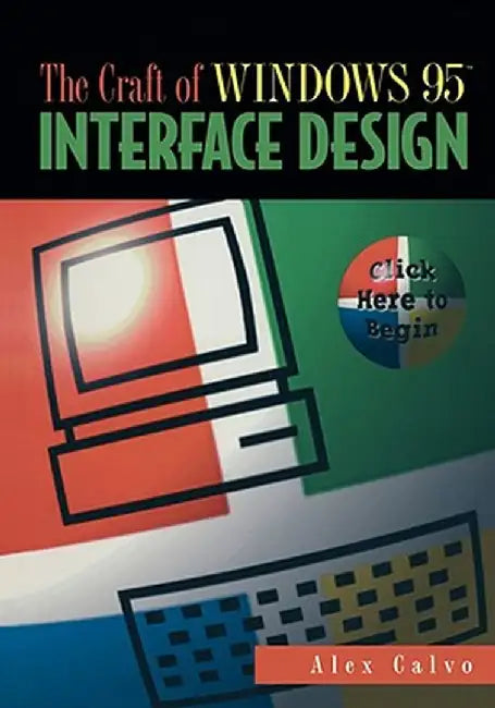 The Craft of Windows 95(tm) Interface Design: Click Here to Begin by Alex Calvo
