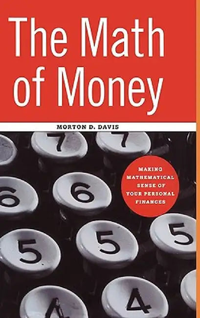 The Math of Money: Making Mathematical Sense of Your Personal Finances by Morton D. Davis