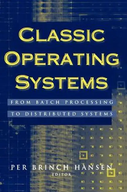 Classic Operating Systems: From Batch Processing to Distributed Systems by Per Brinch Hansen