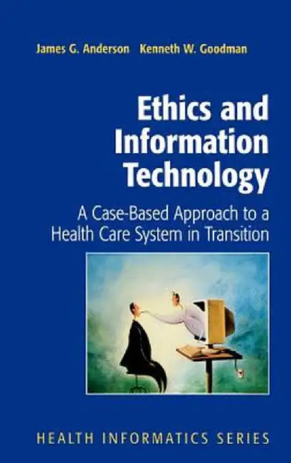 Ethics and Information Technology: A Case-Based Approach to a Health Care System in Transition by James G. Anderson
