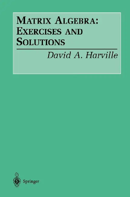Matrix Algebra: Exercises and Solutions by David A. Harville