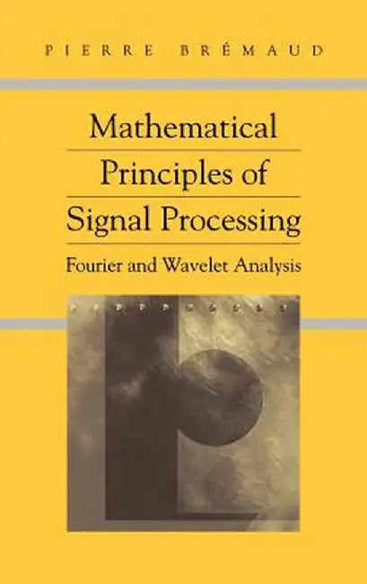 Mathematical Principles of Signal Processing: Fourier and Wavelet Analysis by Pierre Bremaud