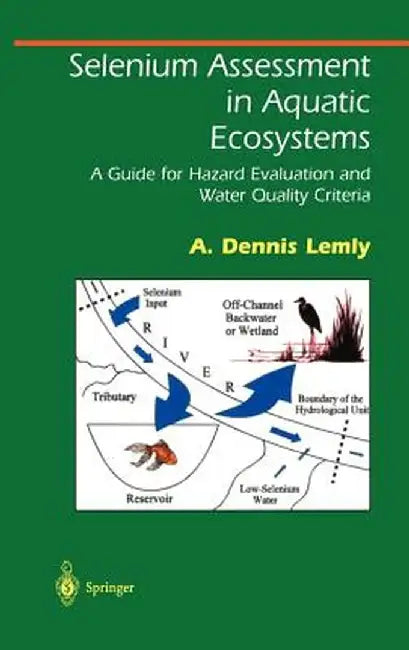 Selenium Assessment in Aquatic Ecosystems: A Guide for Hazard Evaluation and Water Quality Criteria by A. Dennis Lemly