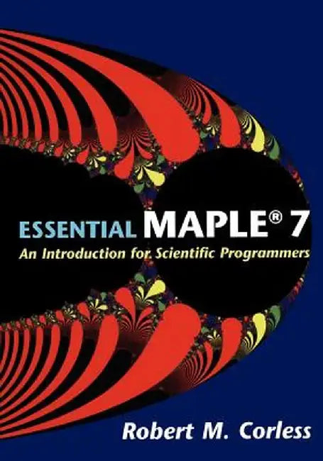 Essential Maple 7: An Introduction for Scientific Programmers by Robert M. Corless