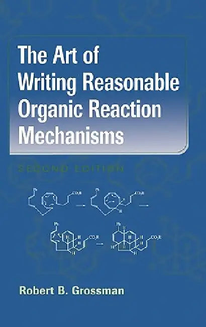 The Art of Writing Reasonable Organic Reaction Mechanisms by Robert B. Grossman