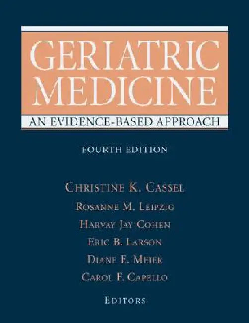Geriatric Medicine: An Evidence-Based Approach by Christine K. Cassel, Rosanne Leipzig, Harvey Jay Cohen