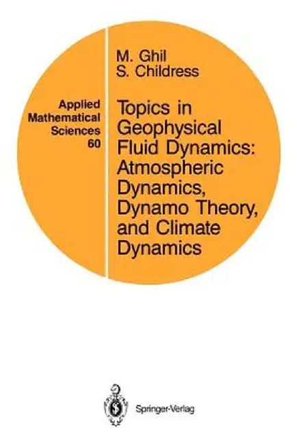 Topics in Geophysical Fluid Dynamics: Atmospheric Dynamics, Dynamo Theory, and Climate Dynamics by M. Ghil