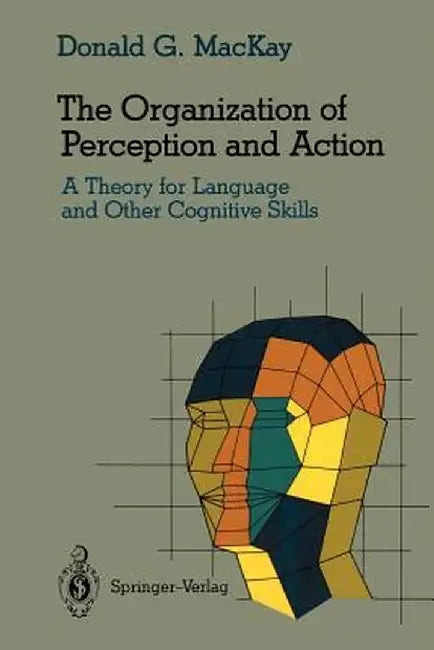 The Organization of Perception and Action: A Theory for Language and Other Cognitive Skills by Donald G. MacKay