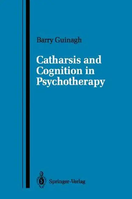 Catharsis and Cognition in Psychotherapy by Barry Guinagh