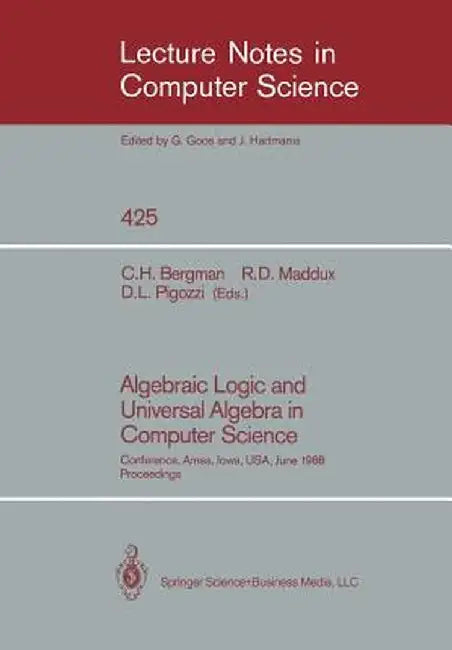Algebraic Logic and Universal Algebra in Computer Science: Conference, Ames, Iowa, USA June 1-4, 1988 Proceedings by Clifford H. Bergman