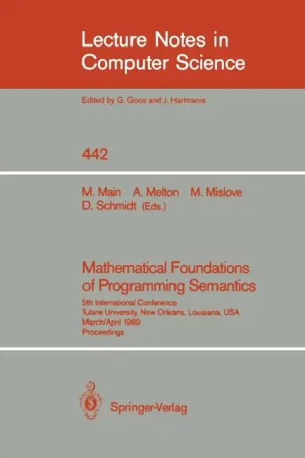 Mathematical Foundations of Programming Semantics: 5th International Conference, Tulane University, New Orleans, Louisiana, Usa, March 29-April 1, 198 by Michael G. Main, Austin C. Melton, Michael W. Mislove