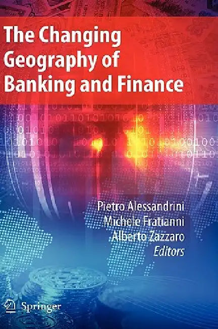 The Changing Geography of Banking and Finance by Pietro Alessandrini, Michele Fratianni, Alberto Zazzaro