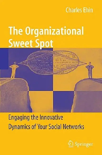 The Organizational Sweet Spot: Engaging the Innovative Dynamics of Your Social Networks by Charles Ehin