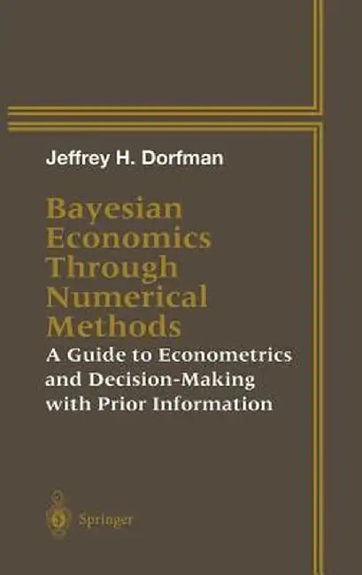 Bayesian Economics Through Numerical Methods: A Guide to Econometrics and Decision-Making with Prior Information by Jeffrey H. Dorfman