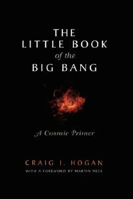 The Little Book of the Big Bang: A Cosmic Primer by M. Rees