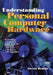 Understanding Personal Computer Hardware: Everything You Need to Know to Be an Informed - PC User - PC Buyer - PC Upgrader by Steven Roman