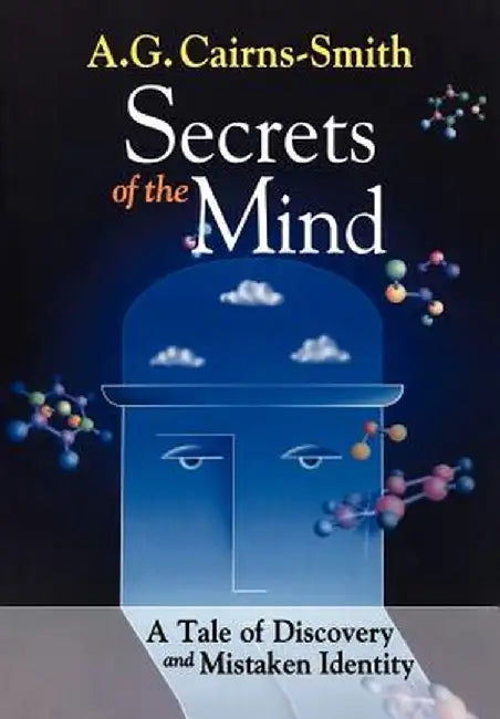 Secrets Of The Mind: A Tale of Discovery and Mistaken Identity by A.G. Cairns-Smith