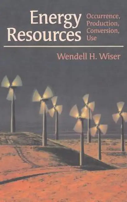 Energy Resources: Occurrence, Production, Conversion, Use by Wendell H. Wiser
