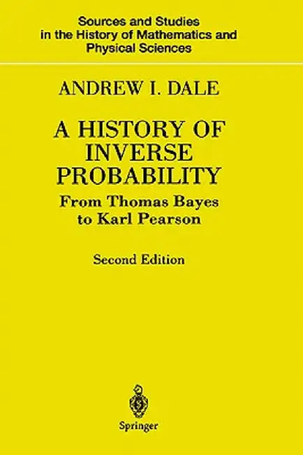 A History of Inverse Probability: From Thomas Bayes to Karl Pearson by Andrew I. Dale