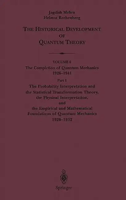The Probability Interpretation and the Statistical Transformation Theory, the Physical Interpretation, and the Empirical and Mathematical Foundations by Jagdish Mehra