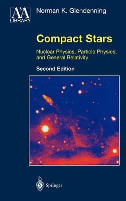 Compact Stars: Nuclear Physics, Particle Physics, and General Relativity by Norman K. Glendenning