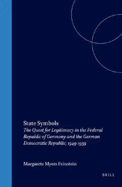 State Symbols: The Quest for Legitimacy in the Federal Republic of Germany and the German Democratic Republic, 1949-1959 by Margarete Myers Feinstein