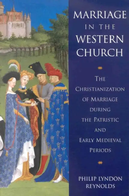 Marriage in the Western Church: The Christianization of Marriage During the Patristic and Early Medieval Periods by Reynolds