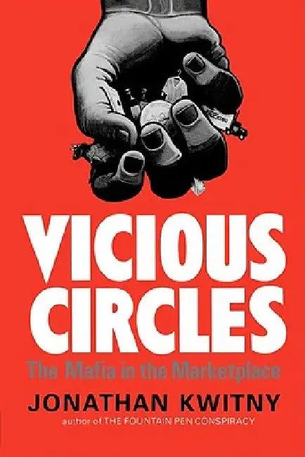 Vicious Circles: The Mafia in the Marketplace by Jonathan Kwinty
