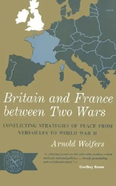 Britain and France between Two Wars: Conflicting Strategies of Peace from Versailles to World War II by Arnold Wolfers