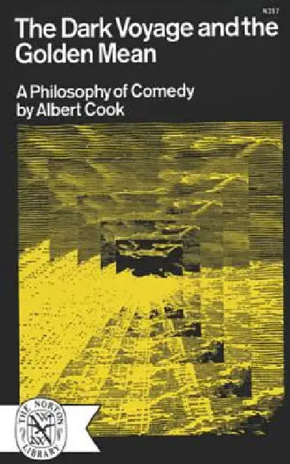 The Dark Voyage and the Golden Mean: A Philosophy of Comedy by Albert Cook