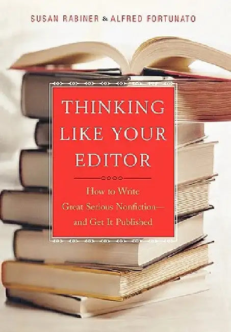 Thinking Like Your Editor: How to Write Great Serious Nonfiction and Get It Published by Susan Rabiner