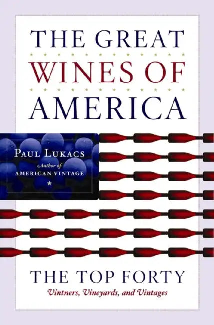 The Great Wines Of America: The Top Forty Vintners, Vineyards, and Vintages by Paul Lukacs