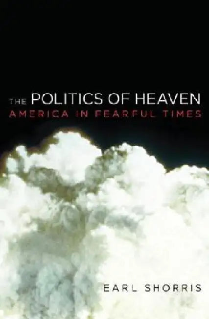 The Politics of Heaven: America in Fearful Times by Shorris, Earl