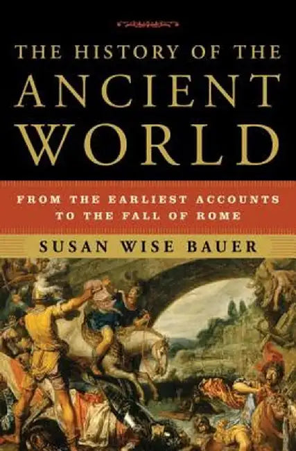 The History of the Ancient World: From the Earliest Accounts to the Fall of Rome by Susan Wise Bauer