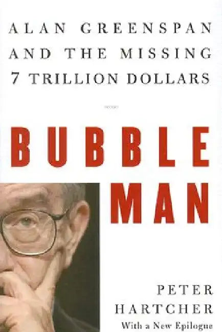Bubble Man: Alan Greenspan and the Missing 7 Trillion Dollars by Peter Hartcher