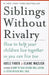 Siblings Without Rivalry: How to Help Your Children Live Together So You Can Live Too by Adele Faber