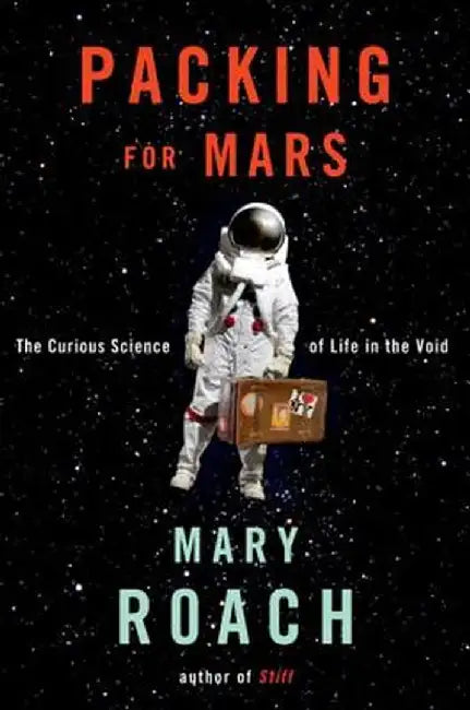 Packing for Mars: The Curious Science of Life in the Void by Mary Roach