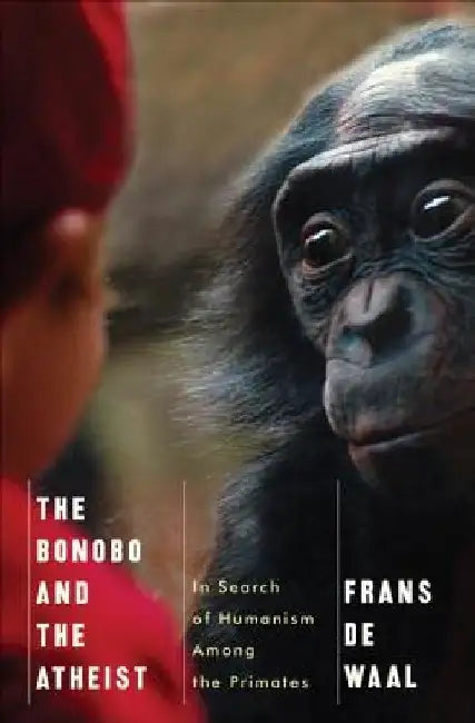 The Bonobo and the Atheist: In Search of Humanism Among the Primates by Frans de Waal