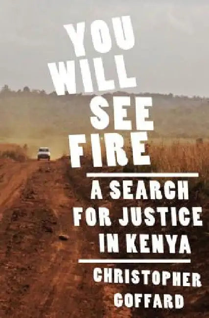 You Will See Fire: A Search for Justice in Kenya by Goffard, Christopher
