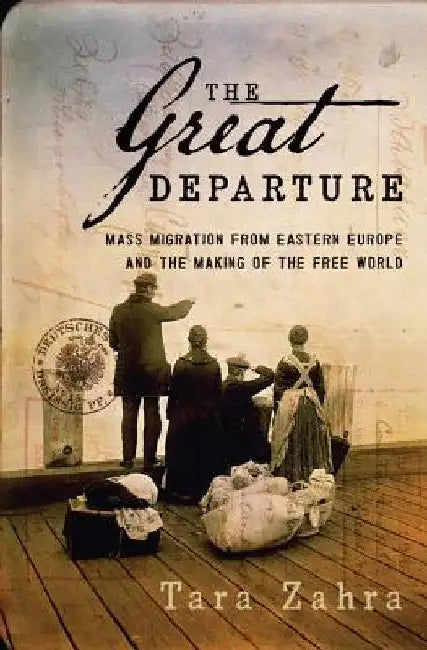 The Great Departure: Mass Migration from Eastern Europe and the Making of the Free World by Tara Zahra