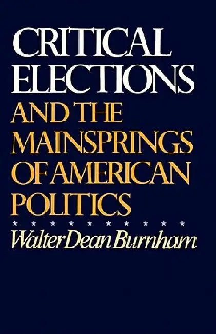 Critical Elections: And the Mainsprings of American Politics by Walter Dean Burnham