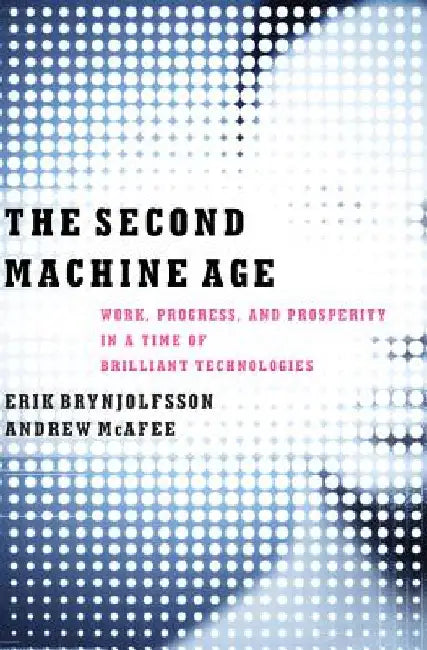 The Second Machine Age: Work, Progress, and Prosperity in a Time of Brilliant Technologies by Erik Brynjolfsson