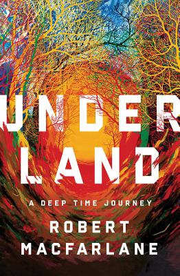 Underland: A Deep Time Journey by Robert MacFarlane