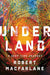 Underland: A Deep Time Journey by Robert MacFarlane