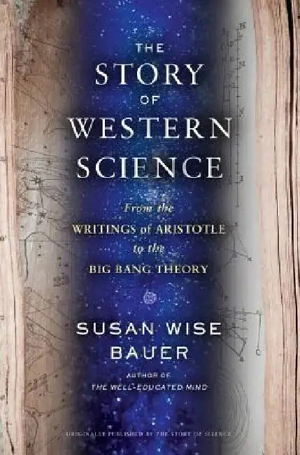 The Story of Western Science: From the Writings of Aristotle to the Big Bang Theory by Susan Wise Bauer